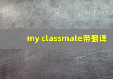 my classmate带翻译